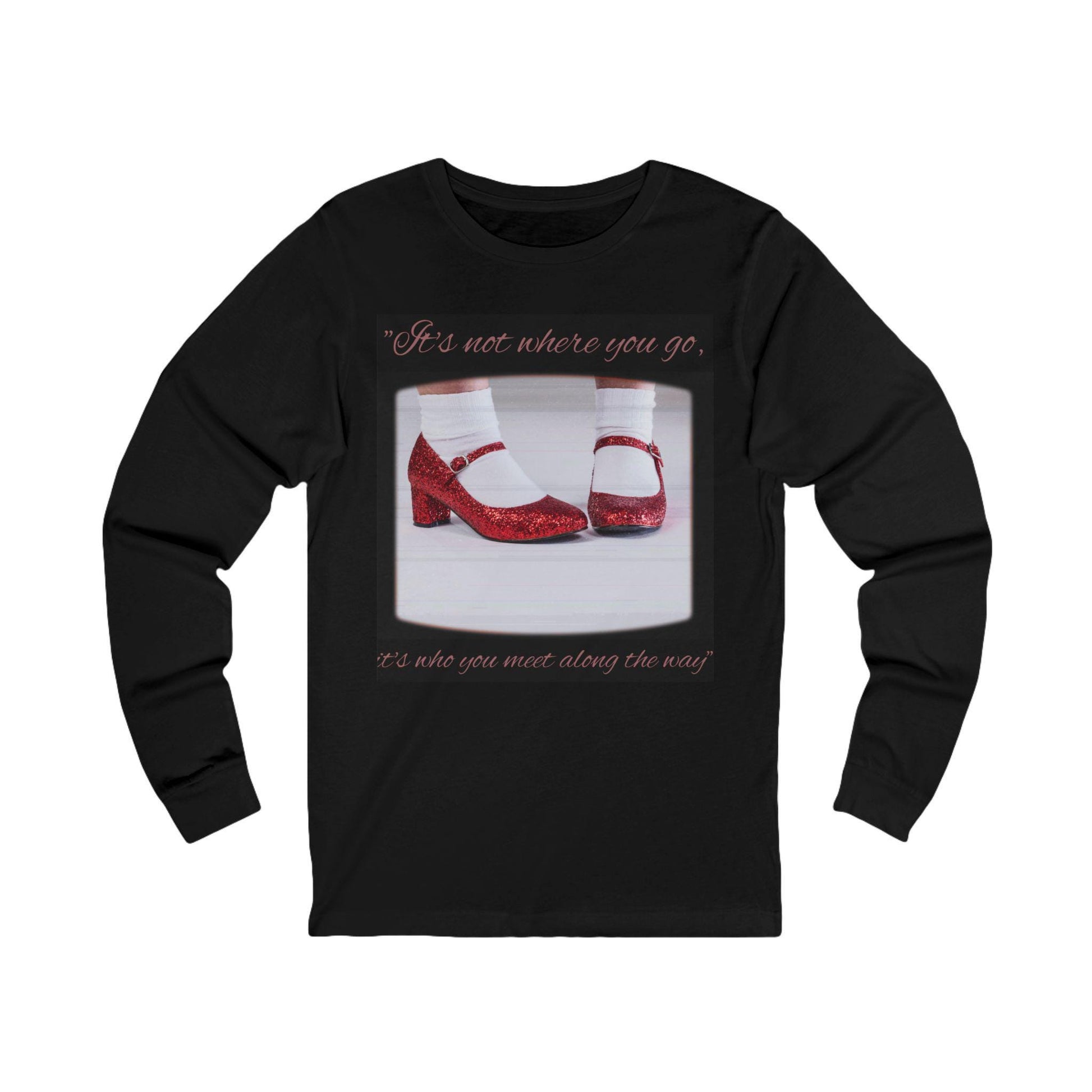 Wizard of Oz Long Sleeve Tee, It's Not Where You Go, It's Who You Meet Along the Way, Unisex Shirt, Ruby Red Slippers, Sneakerhead Gift, Fan